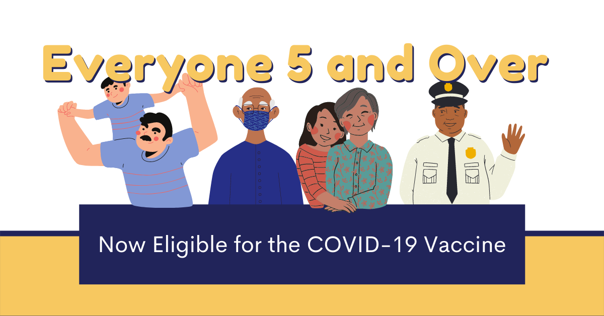 Everyone 5 and over is now eligible for the COVID-19 Vaccine